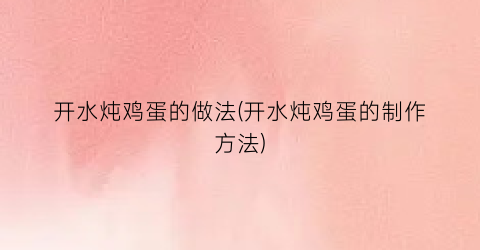开水炖鸡蛋的做法(开水炖鸡蛋的制作方法)