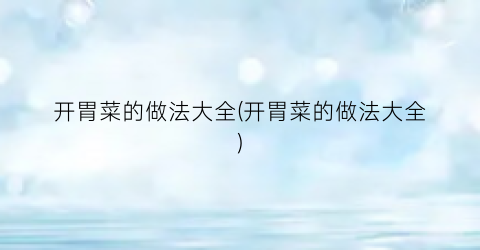 开胃菜的做法大全(开胃菜的做法大全)