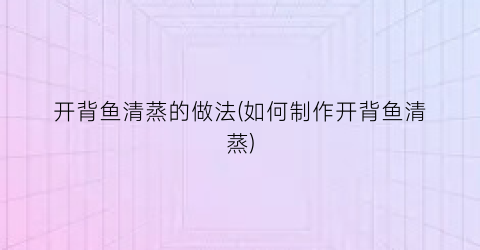 开背鱼清蒸的做法(如何制作开背鱼清蒸)