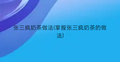 张三疯奶茶做法(掌握张三疯奶茶的做法)