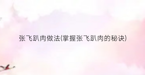 张飞趴肉做法(掌握张飞趴肉的秘诀)