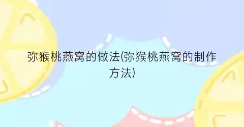 弥猴桃燕窝的做法(弥猴桃燕窝的制作方法)