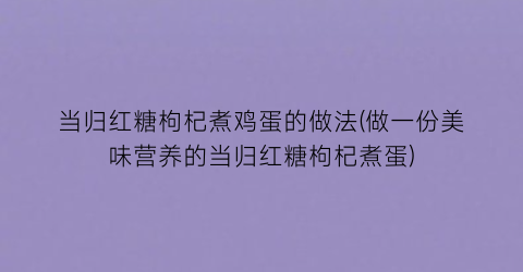 当归红糖枸杞煮鸡蛋的做法(做一份美味营养的当归红糖枸杞煮蛋)