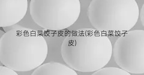 彩色白菜饺子皮的做法(彩色白菜饺子皮)