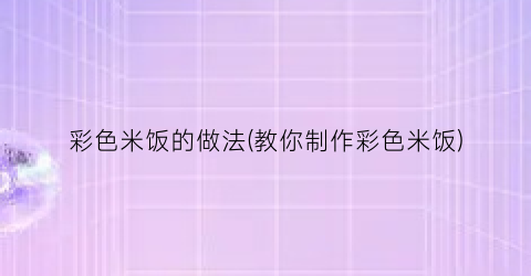 “彩色米饭的做法(教你制作彩色米饭)