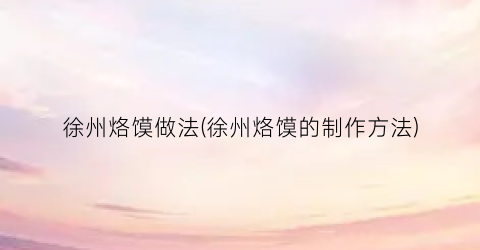 徐州烙馍做法(徐州烙馍的制作方法)