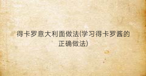 得卡罗意大利面做法(学习得卡罗酱的正确做法)