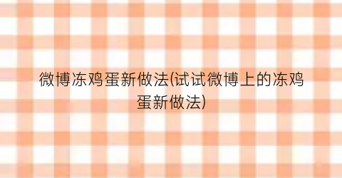 “微博冻鸡蛋新做法(试试微博上的冻鸡蛋新做法)