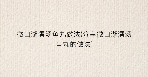 微山湖漂汤鱼丸做法(分享微山湖漂汤鱼丸的做法)