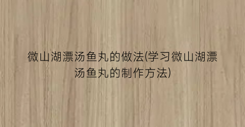 “微山湖漂汤鱼丸的做法(学习微山湖漂汤鱼丸的制作方法)