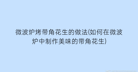 微波炉烤带角花生的做法(如何在微波炉中制作美味的带角花生)