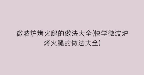 “微波炉烤火腿的做法大全(快学微波炉烤火腿的做法大全)