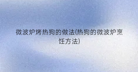 “微波炉烤热狗的做法(热狗的微波炉烹饪方法)