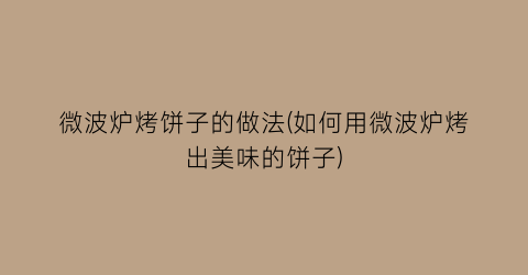 “微波炉烤饼子的做法(如何用微波炉烤出美味的饼子)