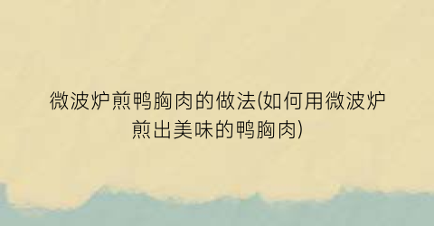 “微波炉煎鸭胸肉的做法(如何用微波炉煎出美味的鸭胸肉)