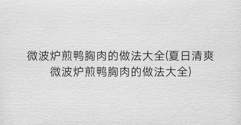 微波炉煎鸭胸肉的做法大全(夏日清爽微波炉煎鸭胸肉的做法大全)
