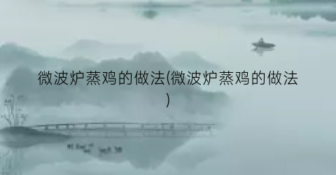 微波炉蒸鸡的做法(微波炉蒸鸡的做法)