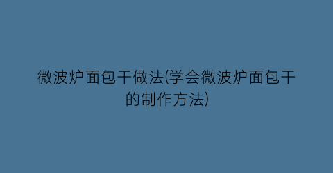 微波炉面包干做法(学会微波炉面包干的制作方法)