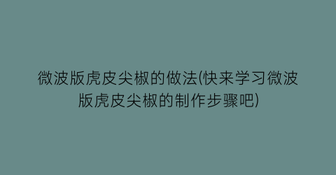 微波版虎皮尖椒的做法(快来学习微波版虎皮尖椒的制作步骤吧)