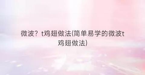 微波？t鸡翅做法(简单易学的微波t鸡翅做法)