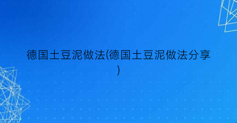 “德国土豆泥做法(德国土豆泥做法分享)