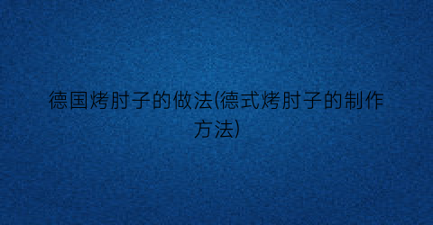 德国烤肘子的做法(德式烤肘子的制作方法)