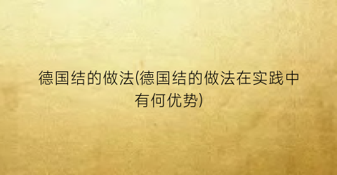 德国结的做法(德国结的做法在实践中有何优势)