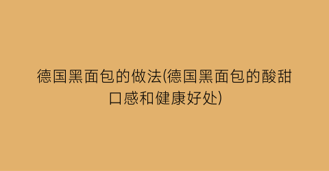 “德国黑面包的做法(德国黑面包的酸甜口感和健康好处)