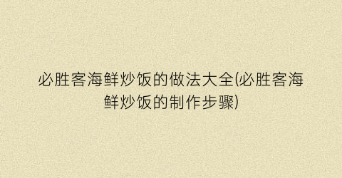 必胜客海鲜炒饭的做法大全(必胜客海鲜炒饭的制作步骤)