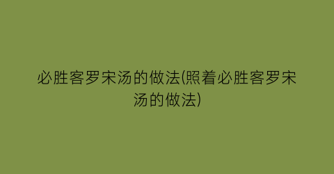 必胜客罗宋汤的做法(照着必胜客罗宋汤的做法)