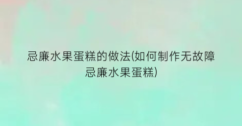 忌廉水果蛋糕的做法(如何制作无故障忌廉水果蛋糕)