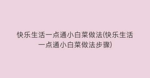 快乐生活一点通小白菜做法(快乐生活一点通小白菜做法步骤)