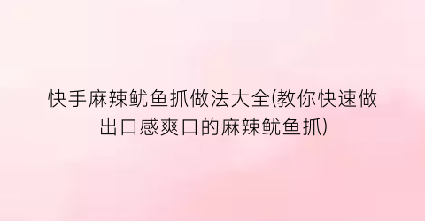 快手麻辣鱿鱼抓做法大全(教你快速做出口感爽口的麻辣鱿鱼抓)