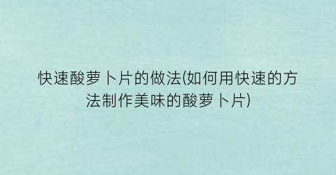 快速酸萝卜片的做法(如何用快速的方法制作美味的酸萝卜片)