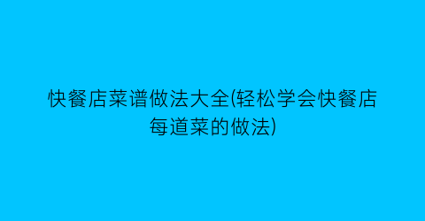 快餐店菜谱做法大全(轻松学会快餐店每道菜的做法)