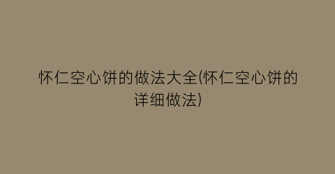 “怀仁空心饼的做法大全(怀仁空心饼的详细做法)