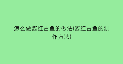 怎么做酱红古鱼的做法(酱红古鱼的制作方法)