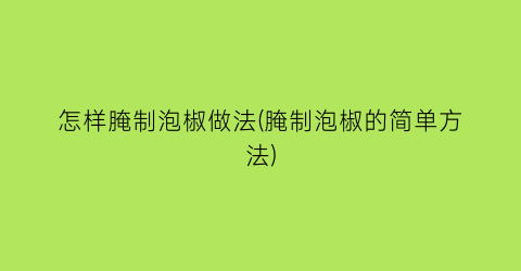 怎样腌制泡椒做法(腌制泡椒的简单方法)