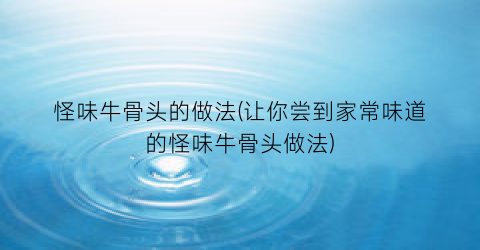 怪味牛骨头的做法(让你尝到家常味道的怪味牛骨头做法)