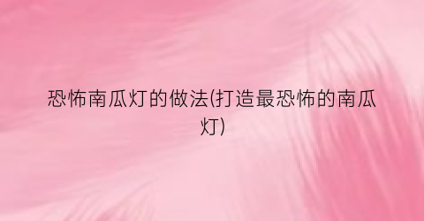 恐怖南瓜灯的做法(打造最恐怖的南瓜灯)