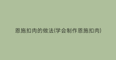 “恩施扣肉的做法(学会制作恩施扣肉)