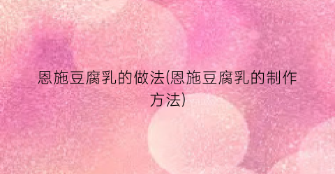 “恩施豆腐乳的做法(恩施豆腐乳的制作方法)