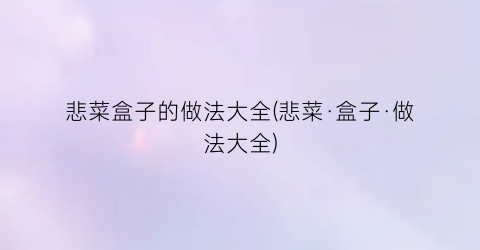悲菜盒子的做法大全(悲菜·盒子·做法大全)