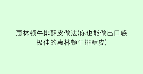 惠林顿牛排酥皮做法(你也能做出口感极佳的惠林顿牛排酥皮)