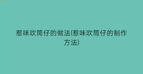 “惹味吹筒仔的做法(惹味吹筒仔的制作方法)