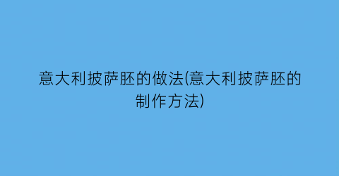 “意大利披萨胚的做法(意大利披萨胚的制作方法)