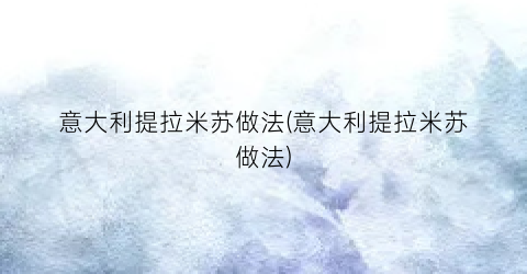 意大利提拉米苏做法(意大利提拉米苏做法)