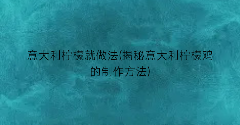 意大利柠檬就做法(揭秘意大利柠檬鸡的制作方法)