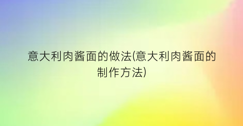 意大利肉酱面的做法(意大利肉酱面的制作方法)