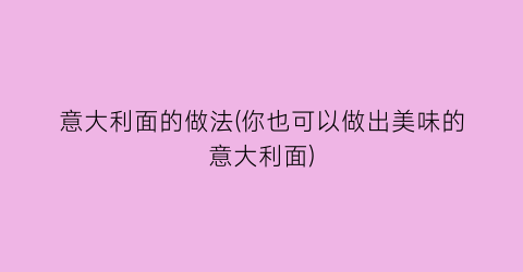 “意大利面的做法(你也可以做出美味的意大利面)